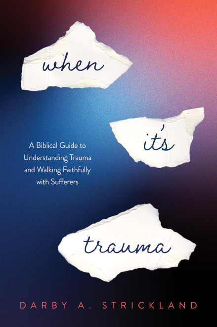 When It's Trauma: A Biblical Guide to Understanding Trauma and Walking