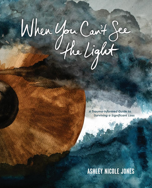When You Can't See the Light: A Trauma-Informed Guide to Surviving a