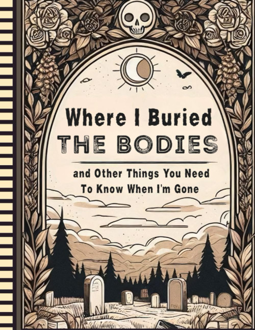 Where I Buried The Bodies and Other Things You Need To Know When I'm Gone