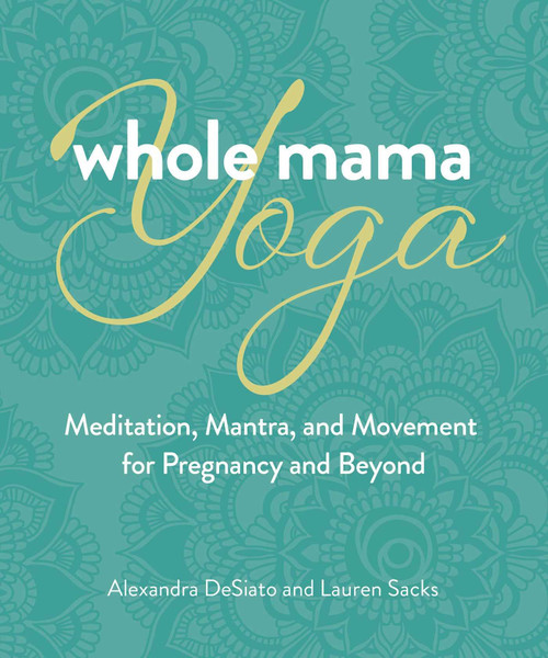 Whole Mama Yoga: Meditation, Mantra, and Movement for Pregnancy and