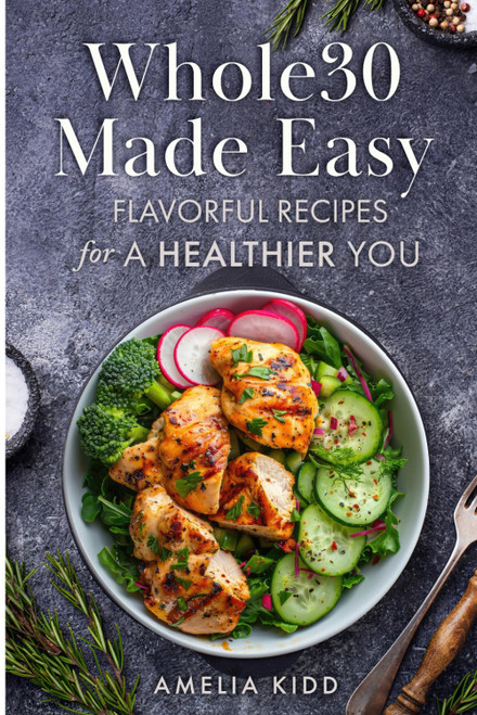 Whole30 Made Easy: Flavorful Recipes for a Healthier You