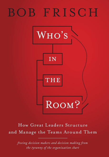 Who's in the Room?: How Great Leaders Structure and Manage the Teams