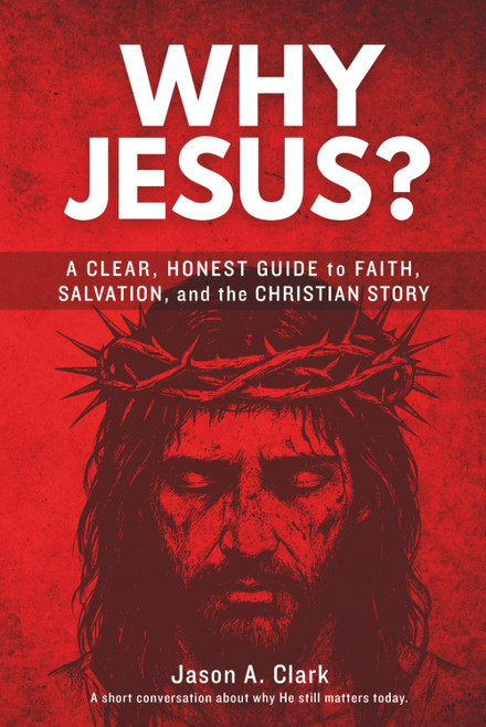 Why Jesus?: A Clear, Honest Guide to Faith, Salvation, and the Christian
