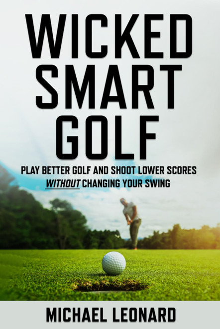 Wicked Smart Golf: Play Better Golf and Shoot Lower Scores Without