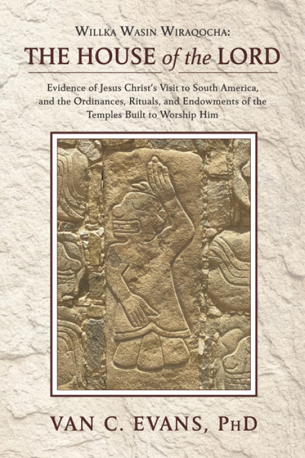 Willka Wasin Wiraqocha: The House of the Lord: Evidence of Jesus Christ's