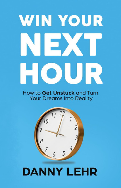 Win Your Next Hour: How to Get Unstuck and Turn Your Dreams into Reality
