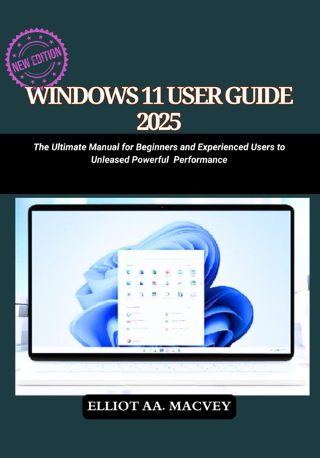 WINDOWS 11 USER GUIDE 2025: The Ultimate Manual for Beginners and