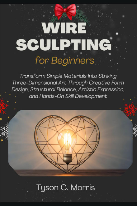 WIRE SCULPTING FOR BEGINNERS: Transform Simple Materials into Striking