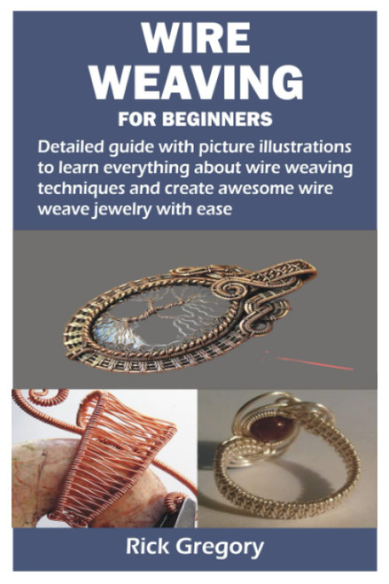 WIRE WEAVING FOR BEGINNERS: Detailed guide with picture illustrations to