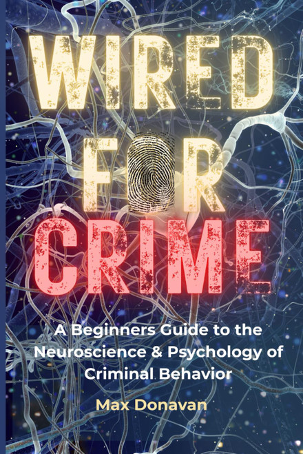 WIRED FOR CRIME: A Beginner's Guide to the Neuroscience and Psychology of