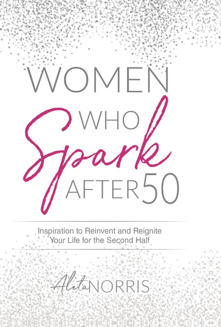 Women Who Spark After 50: Inspiration to Reinvent and Reignite Your Life