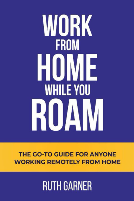 Work From Home While You Roam: The Go-to Guide For Anyone Working