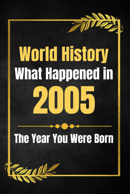 World History What Happened in 2005: The Year You Were Born