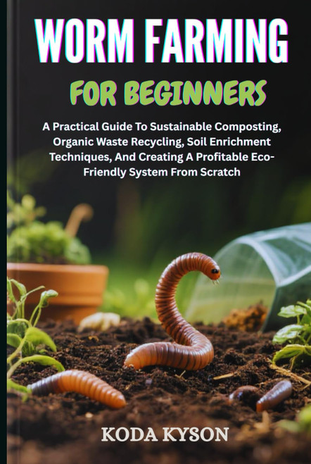 WORM FARMING FOR BEGINNERS: A Practical Guide To Sustainable Composting