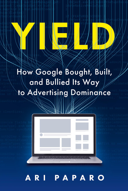 Yield: How Google Bought, Built, and Bullied Its Way to Advertising