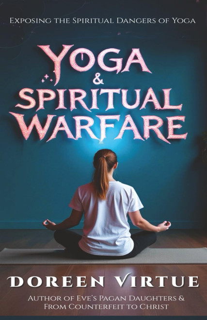 Yoga and Spiritual Warfare: Exposing the Spiritual Dangers of Yoga
