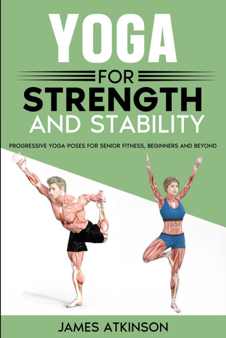 Yoga For Strength And Stability: Progressive yoga poses for senior fitness