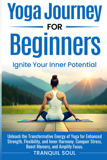 Yoga Journey for Beginners: Unleash the Transformative Energy of Yoga for