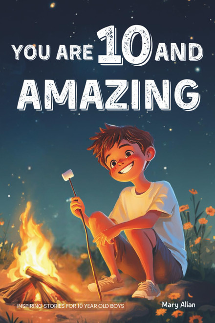 You Are 10 And Amazing! Inspiring Stories For 10 Year Old Boys