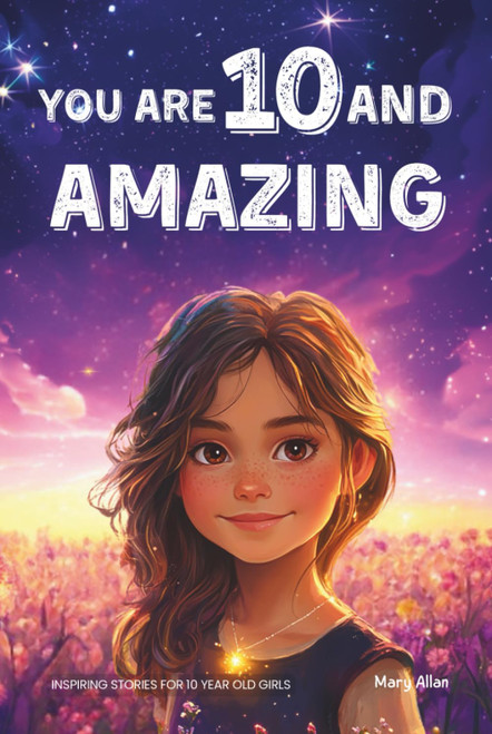 You Are 10 And Amazing! Inspiring Stories For 10 Year Old Girls