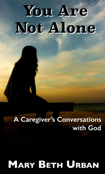 You Are Not Alone: A Caregiver's Conversations with God