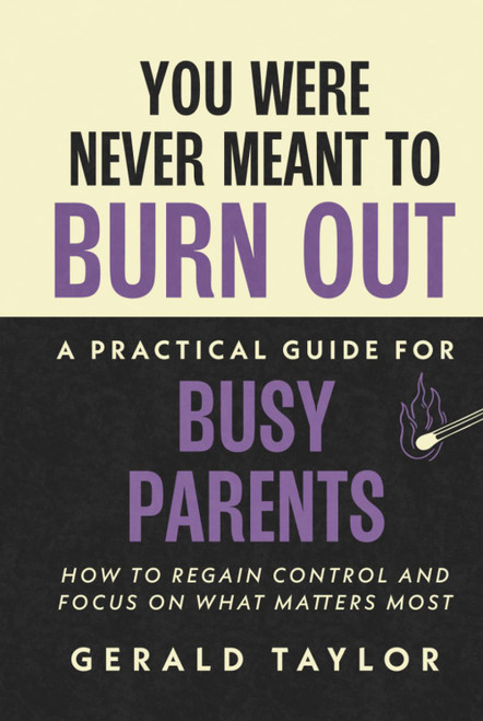 You Were Never Meant To Burn Out: A Practical Guide For Busy Parents