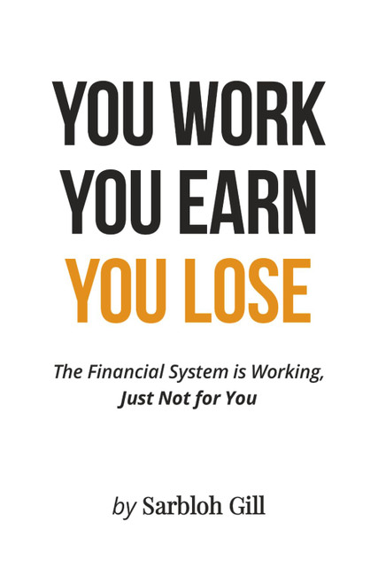 YOU WORK YOU EARN YOU LOSE: The Financial System is Working
