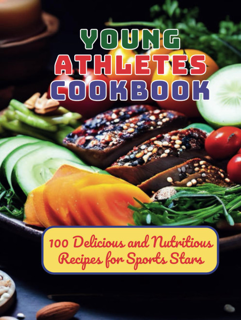 Young Athletes Cookbook: 100 Delicious and Nutritious Recipes for Sports