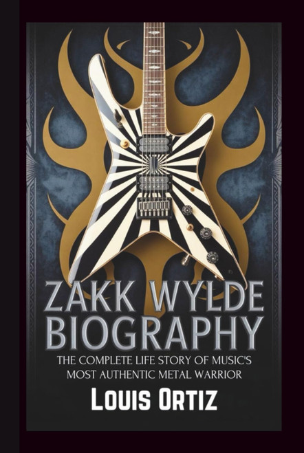 ZAKK WYLDE BIOGRAPHY: The Complete Life Story of Music's Most Authentic
