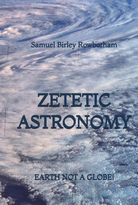Zetetic Astronomy: Earth Not a Globe!