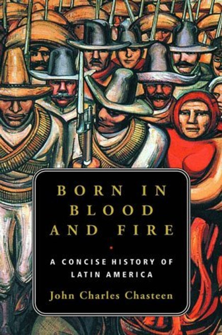 Born in Blood & Fire  A Concise History of Latin America  by John Chasteen