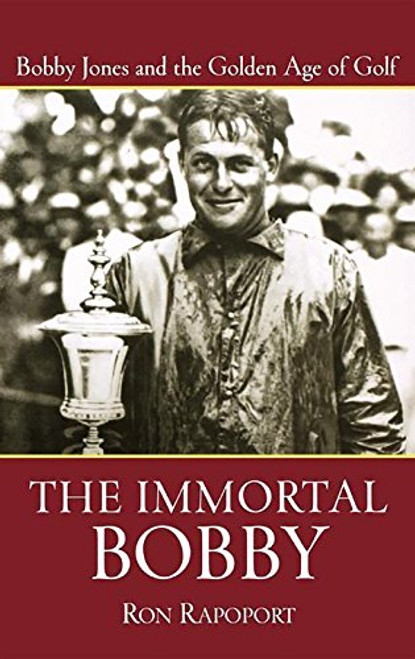 Immortal Bobby: Bobby Jones and the Golden Age of Golf