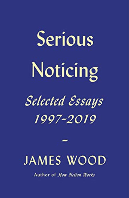 Serious Noticing: Selected Essays 1997-2019
