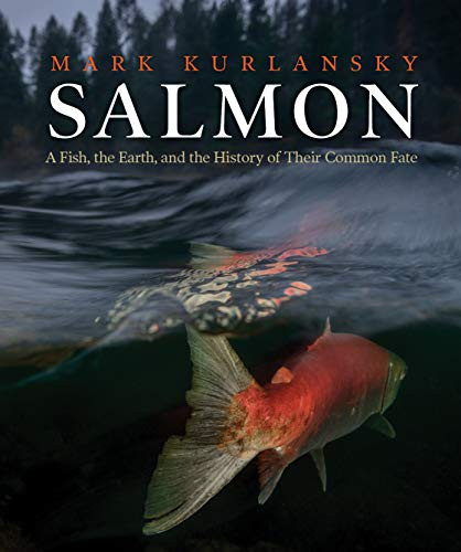Salmon: A Fish the Earth and the History of Their Common Fate