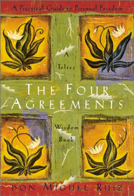 Four Agreements: A Practical Guide to Personal Freedom A Toltec Wisdom Book