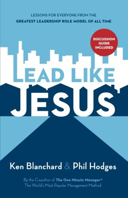 Lead Like Jesus: Lessons from the Greatest Leadership Role Model of All Time