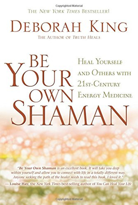 Be Your Own Shaman: Heal Yourself and Others with 21st-Century Energy Medicine