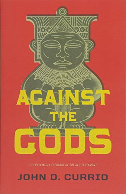 Against the Gods: The Polemical Theology of the Old Testament