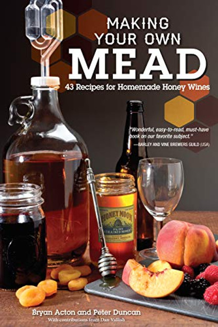 Making Your Own Mead: 43 Recipes for Homemade Honey Wines