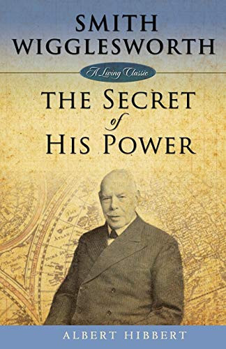 Smith Wigglesworth: The Secret of His Power