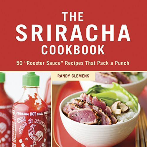 Sriracha Cookbook: 50 "Rooster Sauce" Recipes that Pack a Punch