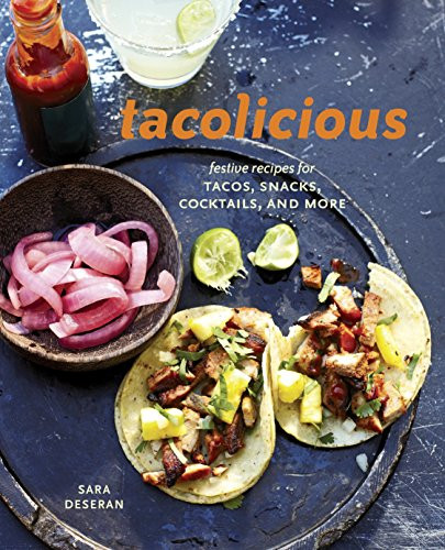 Tacolicious: Festive Recipes for Tacos Snacks Cocktails and More