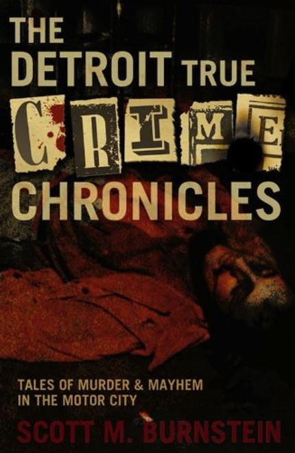 Detroit True Crime Chronicles: Tales of Murder and Mayhem in the Motor City