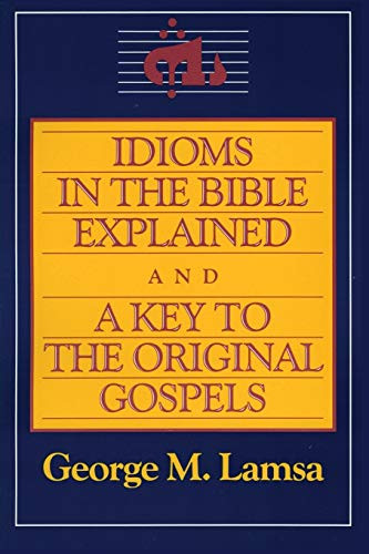 Idioms in the Bible Explained and a Key to the Original Gospels
