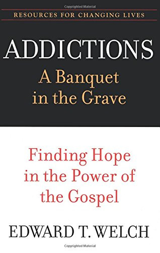 Addictions: A Banquet in the Grave: Finding Hope in the Power of the Gospel