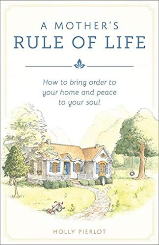 Mother's Rule of Life: How to Bring Order to Your Home and Peace to Your Soul