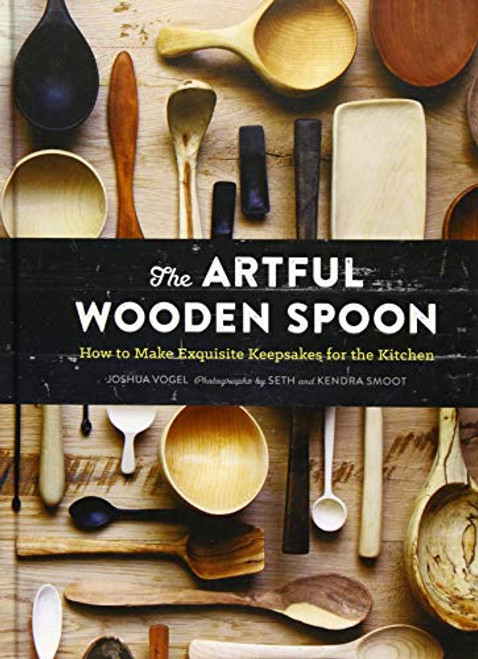 Artful Wooden Spoon: How to Make Exquisite Keepsakes for the Kitchen