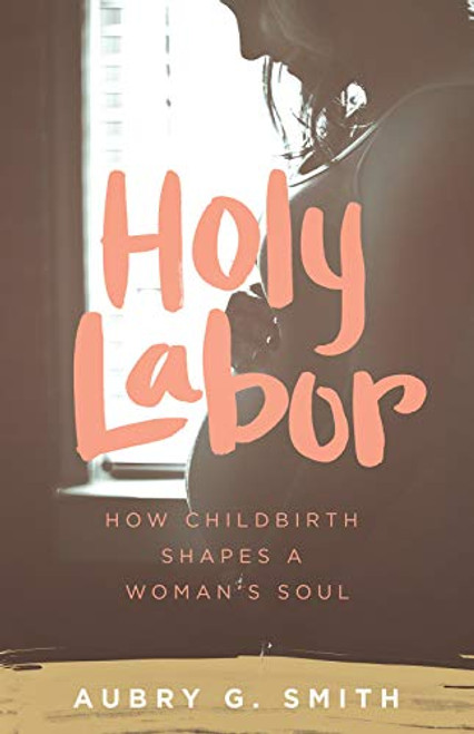 Holy Labor: How Childbirth Shapes a Woman's Soul