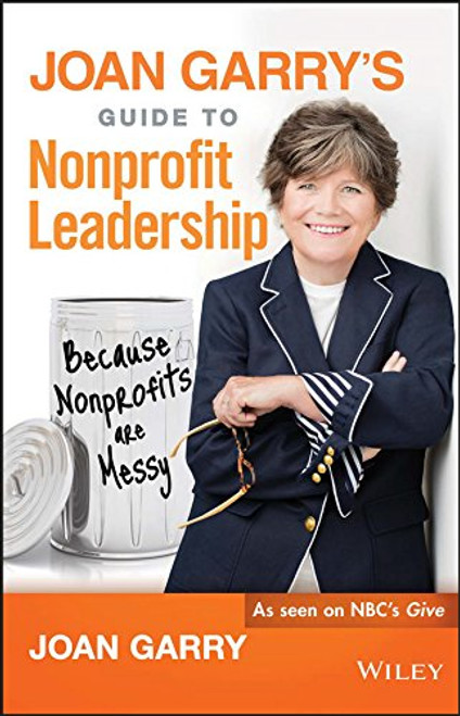 Joan Garry's Guide to Nonprofit Leadership: Because Nonprofits Are Messy