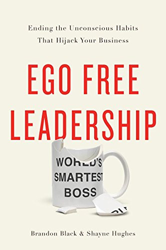 Ego Free Leadership: Ending the Unconscious Habits that Hijack Your Business